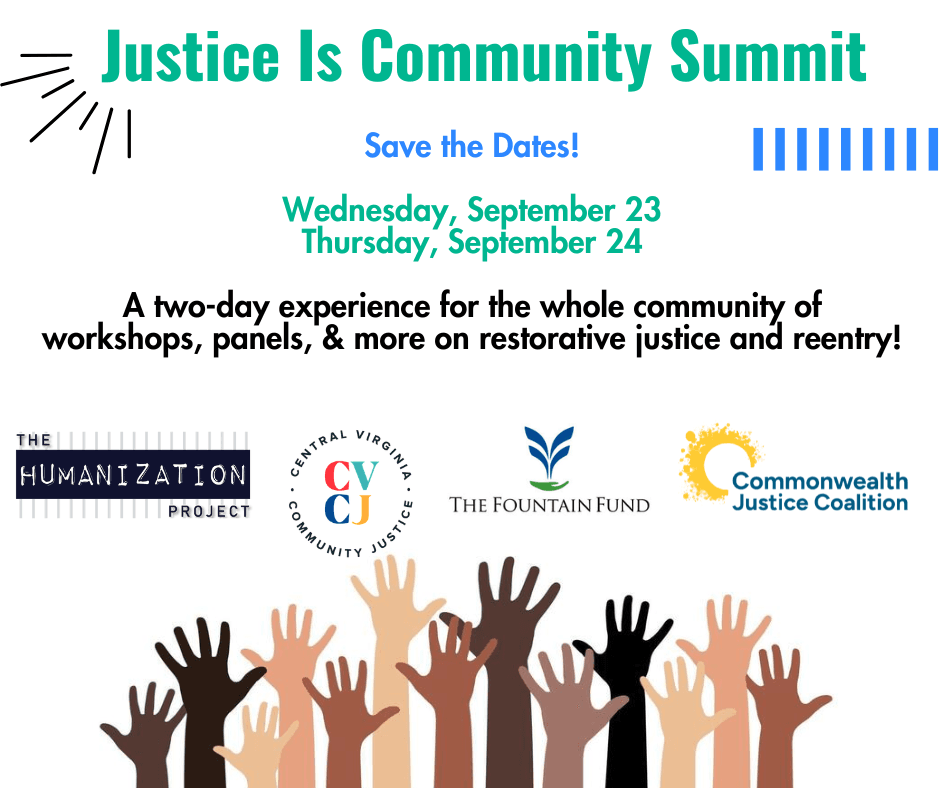 Justice is Community Summit. Save the Date! Wed. Sep. 23 Thur Sep 24. A two-day experience for the whole community of workshops, panels, & more on restorative justice and reentry!